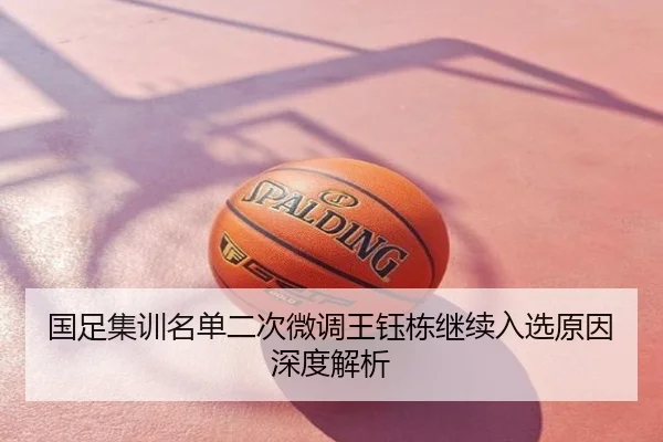 国足集训名单二次微调王钰栋继续入选原因深度解析